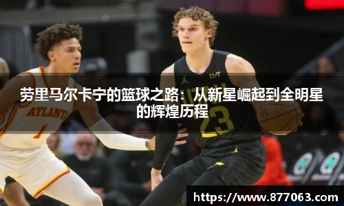 劳里马尔卡宁的篮球之路：从新星崛起到全明星的辉煌历程
