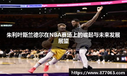 朱利叶斯兰德尔在NBA赛场上的崛起与未来发展展望