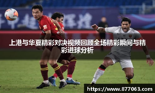 上港与华夏精彩对决视频回顾全场精彩瞬间与精彩进球分析
